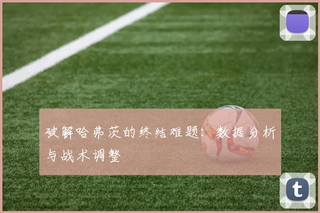 破解哈弗茨的终结难题:数据分析与战术调整