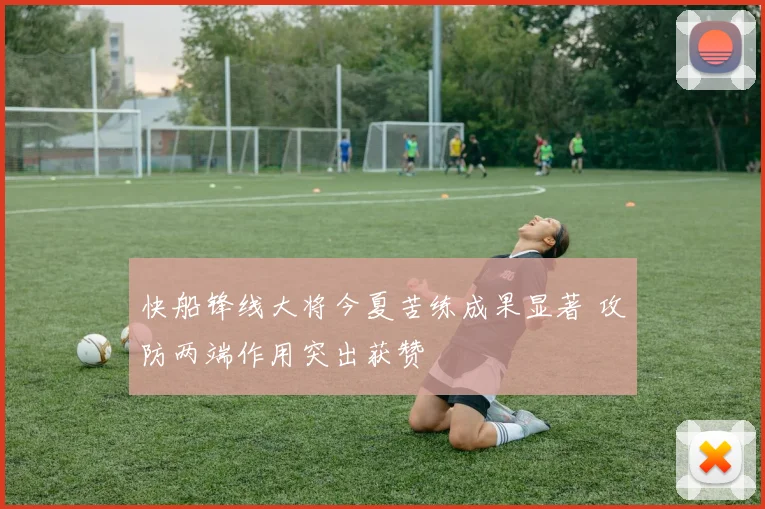 快船锋线大将今夏苦练成果显著 攻防两端作用突出获赞