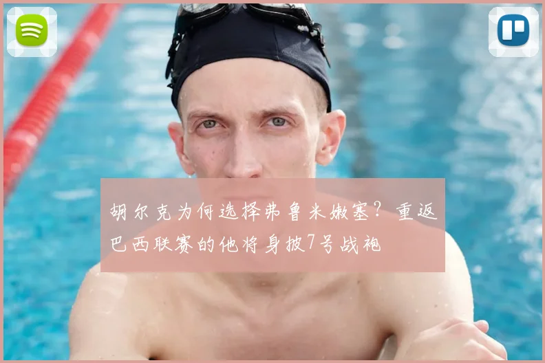 胡尔克为何选择弗鲁米嫩塞?重返巴西联赛的他将身披7号战袍