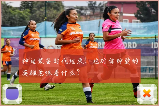 神话装备时代结束!这对你钟爱的英雄意味着什么?