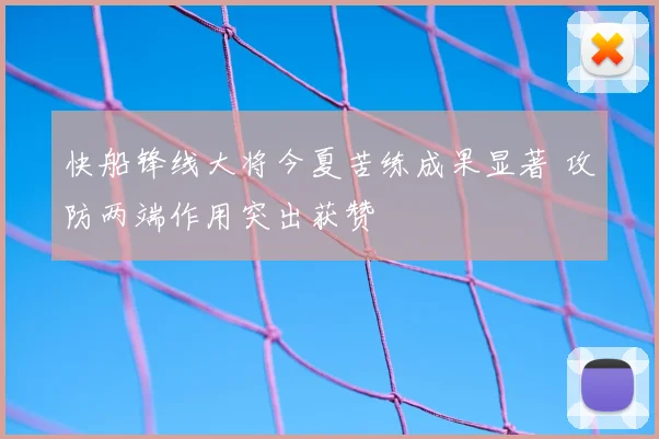 快船锋线大将今夏苦练成果显著 攻防两端作用突出获赞