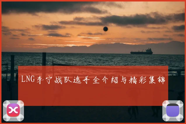 LNG李宁战队选手全介绍与精彩集锦