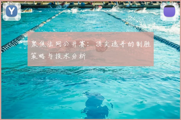 聚焦法网公开赛:顶尖选手的制胜策略与技术分析