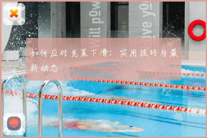 如何应对克莱下滑：实用技巧与最新动态