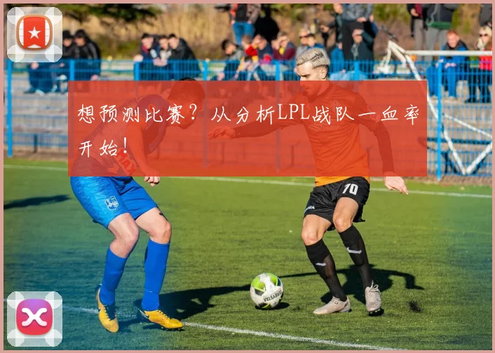 想预测比赛?从分析LPL战队一血率开始!