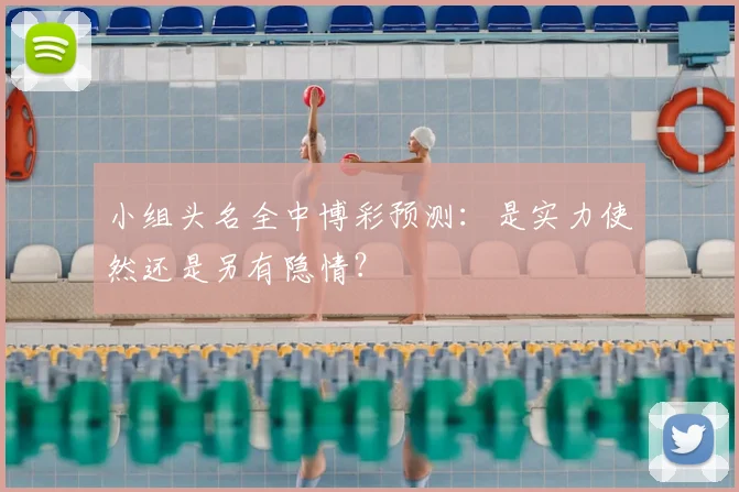 小组头名全中博彩预测:是实力使然还是另有隐情?