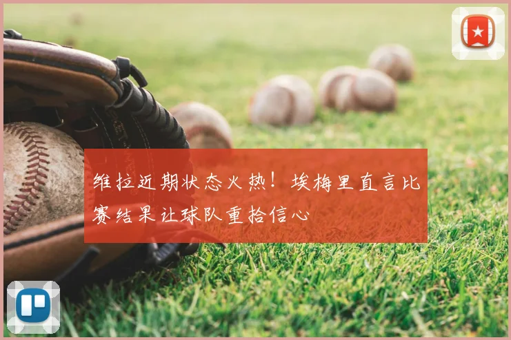 维拉近期状态火热!埃梅里直言比赛结果让球队重拾信心