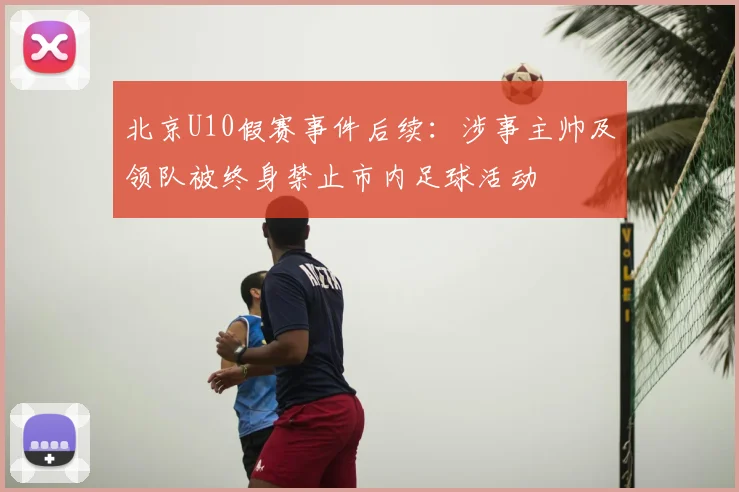 北京U10假赛事件后续：涉事主帅及领队被终身禁止市内足球活动