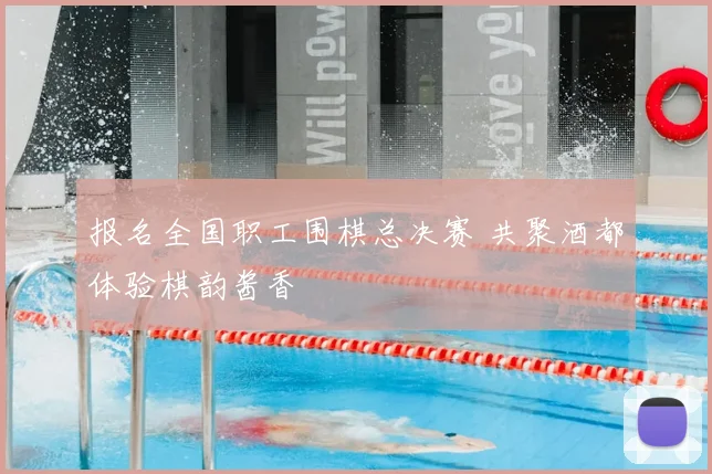 报名全国职工围棋总决赛 共聚酒都体验棋韵酱香
