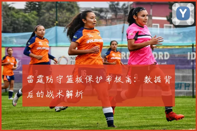 雷霆防守篮板保护率极高:数据背后的战术解析