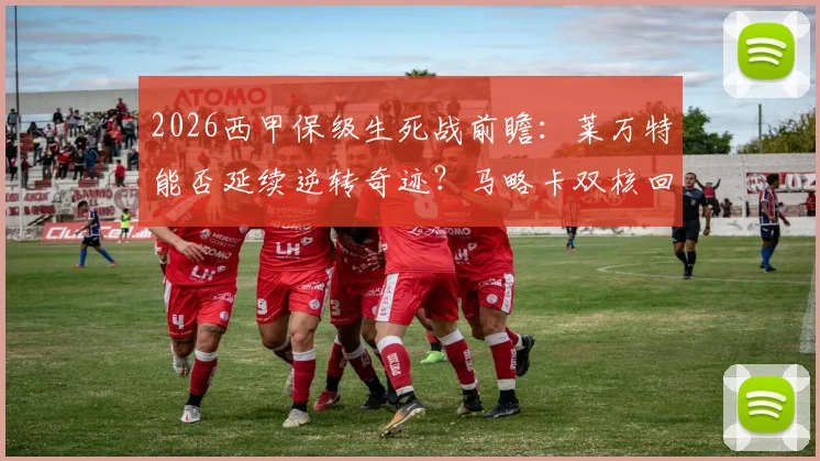 2026西甲保级生死战前瞻：莱万特能否延续逆转奇迹？马略卡双核回归是关键看点