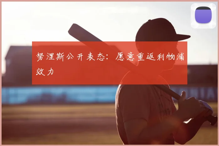 努涅斯公开表态:愿意重返利物浦效力