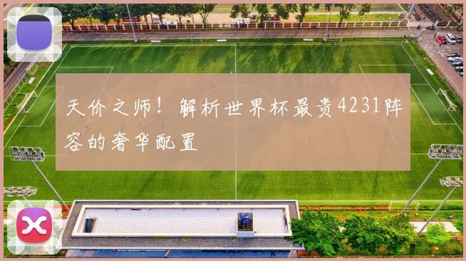 天价之师!解析世界杯最贵4231阵容的奢华配置