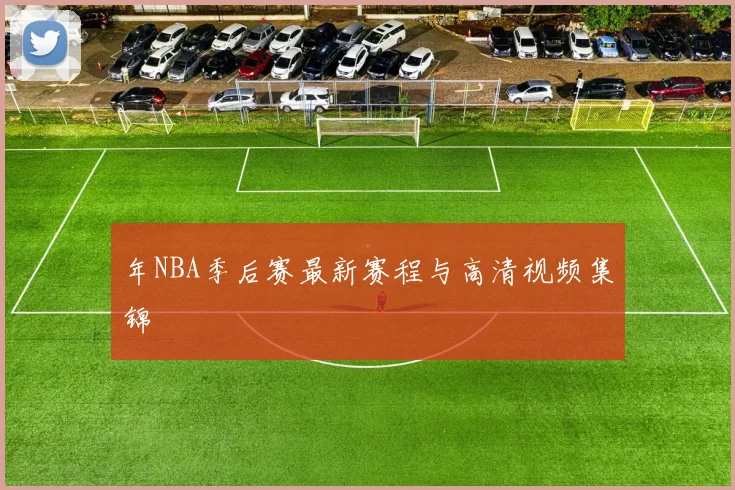 年NBA季后赛最新赛程与高清视频集锦